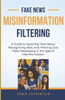 Fake News - Misinformation Filtering: A Guide to Spotting Fake News, Recognizing Bias, and Filtering Out False Messaging in the Age of Misinformation