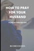 How to Pray for Your Husband: Power of a Praying Wife.