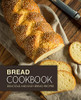 Bread Cookbook: Delicious and Easy Bread Recipes (2nd Edition)