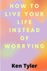 How To Live Your Life Instead Of Worrying: The best way to let go of worry is to live in the moment.