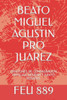 Beato Miguel Agustin Pro Juarez: Oraciones de Consagracion Familiar, Novena Y Santo Rosario.