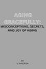 Aging Gracefully: Misconceptions, Secrets and Joy of Aging