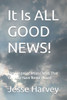 It Is ALL GOOD NEWS!: The Gospel of Jesus Christ That You May Have Never Heard
