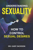 Understanding Sexuality: How to Control Sexual Desires.