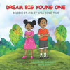 Dream Big Young One: Believe It and It Will Come True