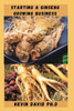 Starting a Ginseng Growing Business: Everything You Need To Know To Become A Successful Entrepreneur