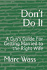 Don't Do It: A Guy's Guide For Getting Married to the Right Wife