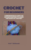Crochet for Beginners: Comprehensive Guide for Anyone Wanting To Learn the Basics of Crochet