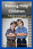 Raising Holy Children: A Guide to Christian Parenting