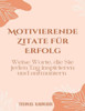 Motivierende Zitate fÃ¼r Erfolg: Weise Worte, die Sie jeden Tag inspirieren und aufmuntern