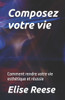 Composez votre vie: Comment rendre votre vie esthétique et réussie