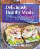 Deliciously Healthy Meals: : A Cookbook for Alzheimer's Care and Nutrition for Seniors