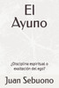 El Ayuno: Â¿Disciplina espiritual o exaltaciÃ³n del ego?