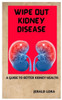 Wipe Out Kidney Diseases: A Guide to Better Kidney Health