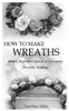 How to Make Wreaths: Simple Beginners Guide to Learning Wreaths Making