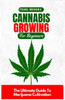Cannabis Growing For Beginners: The Ultimate Guide To Marijuana Cultivation
