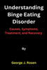 Understanding Binge Eating Disorder: Causes, Symptoms, Treatment, and Recovery