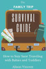 The Family Trip Survival Guide: How to Stay Sane Traveling with Babies and Toddlers