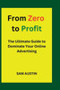 From Zero to Profit: The Ultimate Guide to Dominate Your Online Advertising