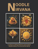 Noodle Nirvana: A Guide to Crafting Delicious and Creative Noodle Dishes From Around the World