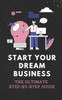 Start Your Dream Business: The Ultimate Step-by-Step Guide