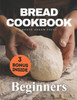 Bread Cookbook: Bread-baking made easy for beginners