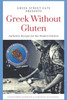 Greek Without Gluten: Authentic Recipes for the Modern Kitchen From the Mediterranean to Your Table