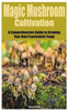 Magic Mushroom Cultivation: A Comprehensive Guide to Growing Your Own Psychedelic Fungi