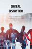Digital Disruption: How Technology is Transforming Industries and Lives: Unlock the Power of Digital Disruption: A Comprehensive Guide for