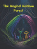 The Magical Rainbow Forest.: A Whimsical Tale of Friendship, Courage, and the Power of Unity