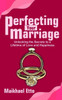 Perfecting Your Marriage: Unlocking the Secrets to a Lifetime of Love and Happiness