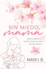 Sin Miedo, Mamá: Cómo Superar el Miedo de No Ser Una Buena Madre