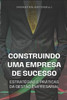 Construindo Uma Empresa de Sucesso: Estratégias E Práticas Da Gestão Empresarial