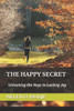 The Happy Secret: Unlocking the Keys to Lasting Joy