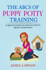 The ABCs Of Puppy Potty Training: A Quick Guide On How To Potty Train Your Puppy