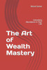 The Art of Wealth Mastery: Unlocking Abundance in Your Life