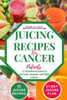 Juicing Recipes For Cancer Patients: 35 Nutritious Juices to prevent, manage and fight cancer