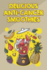 Delicious Anti-Cancer Smoothies: Fight Cancer and Help Prevent Recurrence with These Easy Smoothies