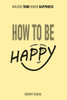 How to Be Happy: Unlock Your Inner Happiness