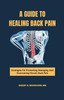A Guide to Healing Back Pain: Strategies for Preventing, Managing, and Overcoming Chronic Back Pain