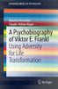 A Psychobiography Of Viktor E. Frankl: Using Adversity For Life Transformation (Springerbriefs In Psychology)
