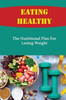 Eating Healthy: The Nutritional Plan For Losing Weight
