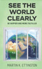 See the World Clearly: Be Happier and More Fulfilled