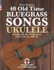 40 Old Time Bluegrass Songs - Ukulele Songbook for Beginners with Tabs and Chords
