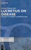 Lucretius On Disease: The Poetics Of Morbidity In De Rerum Natura (Trends In Classics - Supplementary Volumes)