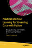 Practical Machine Learning For Streaming Data With Python: Design, Develop, And Validate Online Learning Models