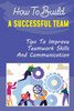 How To Build A Successful Team: Tips To Improve Teamwork Skills And Communication: How To Build A Successful Team