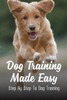 Dog Training Made Easy: Step By Step To Dog Training: Teach Dog To Heel