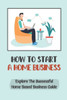 How To Start A Home Business: Explore The Successful Home Based Business Guide: Remote Job