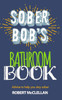 Sober Bob's Bathroom Book: Advice to help you stay sober